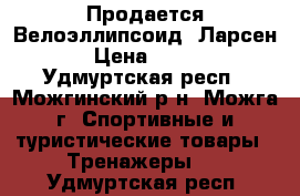 Продается Велоэллипсоид “Ларсен“  › Цена ­ 9 000 - Удмуртская респ., Можгинский р-н, Можга г. Спортивные и туристические товары » Тренажеры   . Удмуртская респ.